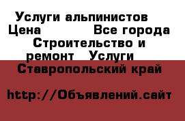 Услуги альпинистов. › Цена ­ 3 000 - Все города Строительство и ремонт » Услуги   . Ставропольский край